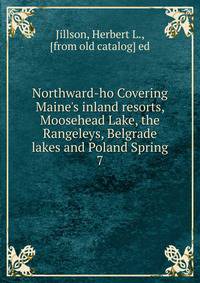 Northward-ho Covering Maine's inland resorts, Moosehead Lake, the Rangeleys, Belgrade lakes and Poland Spring