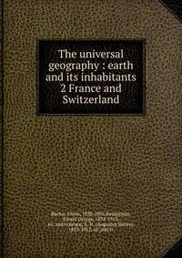 The universal geography : earth and its inhabitants. 2 France and Switzerland