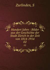 Hundert Jahre: Bilder aus der Geschichte der Stadt Zrich in der Zeit von 1814-1914. Volume 2