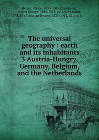 The universal geography : earth and its inhabitants. 3 Austria-Hungry, Germany, Belgium, and the Netherlands