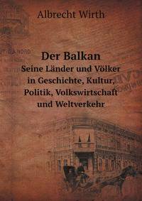 Der Balkan. Seine Lnder und Vlker in Geschichte, Kultur, Politik, Volkswirtschaft und Weltverkehr