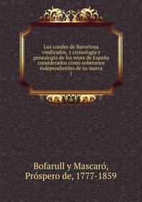Los condes de Barcelona vindicados, y cronologia y genealogia de los reyes de Espana considerados como soberanos independientes de su marca