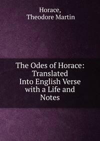 The Odes of Horace: Translated Into English Verse with a Life and Notes