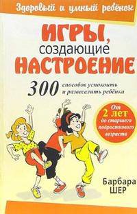 Игры, создающие настроение: 300 способов успокоить и развеселить ребенка / Пер. с англ. Жильцова Н.Ю. - (Здоровый и умный ребенок)
