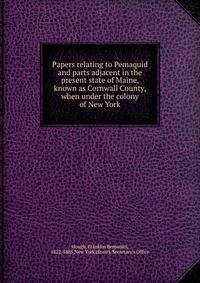 Papers relating to Pemaquid and parts adjacent in the present state of Maine, known as Cornwall County, when under the colony of New York