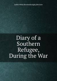 Diary of a Southern Refugee, During the War