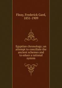 Egyptian chronology; an attempt to conciliate the ancient schemes and to educe a rational system