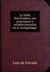 La India Neerlandesa, sus posesiones y establecimientos en el Archipielago .