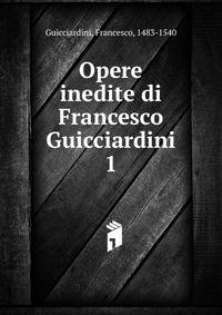 Opere inedite di Francesco Guicciardini. 1