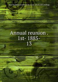 Annual reunion . 1st- 1885-. 13