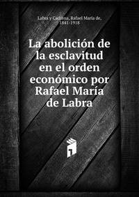 La abolicion de la esclavitud en el orden economico por Rafael Maria de Labra