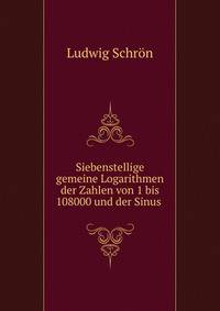 Siebenstellige gemeine Logarithmen der Zahlen von 1 bis 108000 und der Sinus .