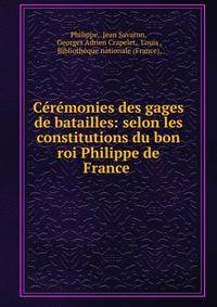 Ceremonies des gages de batailles: selon les constitutions du bon roi Philippe de France .