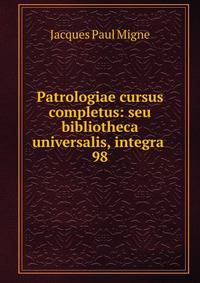 Patrologiae cursus completus: seu bibliotheca universalis, integra .. 98