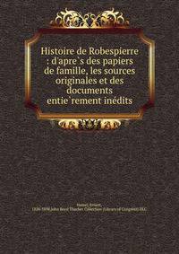Histoire de Robespierre : d'apre?s des papiers de famille, les sources originales et des documents entie?rement ine?dits