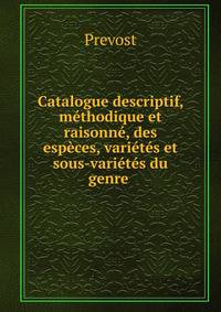 Catalogue descriptif, methodique et raisonne, des especes, varietes et sous-varietes du genre .
