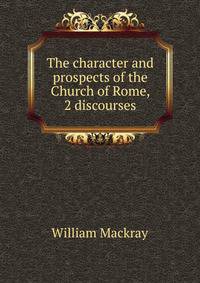 The character and prospects of the Church of Rome, 2 discourses