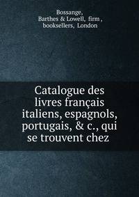Catalogue des livres fran?ais italiens, espagnols, portugais, &amp; c., qui se trouvent chez .