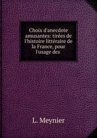 Choix d'anecdote amusantes: tir?es de l'histoire litt?raire de la France, pour l'usage des .