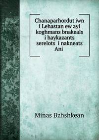 Chanaparhordut?iwn i Lehastan ew ayl koghmans bnakeals i haykazants? serelots? i nakneats? Ani .