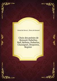 Choix des poesies de Ronsard, Dubellay, Baif, Belleau, Dubartas, Chassignet, Desportes, Regnier .