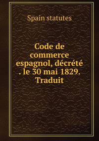 Code de commerce espagnol, decrete . le 30 mai 1829. Traduit