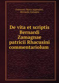 De vita et scriptis Bernardi Zamagnae patricii Rhacusini commentariolum .