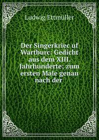 Der Singerkriec uf Wartburc: Gedicht aus dem XIII. Jahrhunderte; zum ersten Male genau nach der .