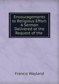 Encouragements to Religious Effort: A Sermon Delivered at the Request of the .