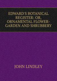 EDWARD'S BOTANICAL REGISTER: OR, ORNAMENTAL FLOWER-GARDEN AND SHRUBBERY