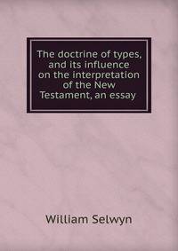 The doctrine of types, and its influence on the interpretation of the New Testament, an essay .