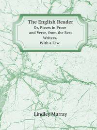 The English Reader. Or, Pieces in Prose and Verse, from the Best Writers . with a Few .