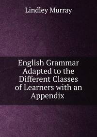 English Grammar Adapted to the Different Classes of Learners with an Appendix .