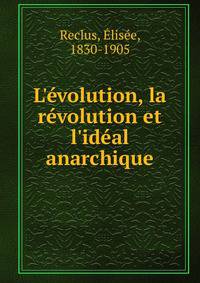 L'?volution, la r?volution et l'id?al anarchique