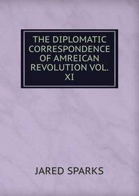 THE DIPLOMATIC CORRESPONDENCE OF AMREICAN REVOLUTION VOL. XI