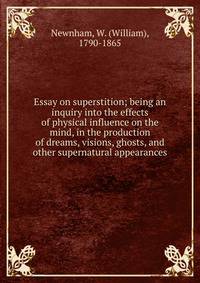 Essay on superstition; being an inquiry into the effects of physical influence on the mind, in the production of dreams, visions, ghosts, and other supernatural appearances