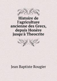 Histoire de l'agriculture ancienne des Grecs, depuis Hon?re jusqu'? Theocrite