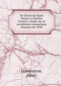 De Henri de Saint Simon a Charles Fourier; etude sur le socialisme romantique francais de 1830
