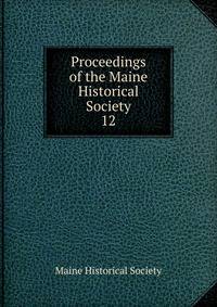 Proceedings of the Maine Historical Society. 12