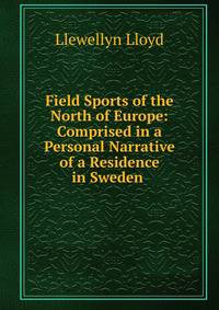 Field Sports of the North of Europe: Comprised in a Personal Narrative of a Residence in Sweden .