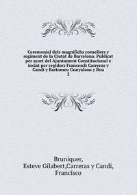 Ceremonial dels magnfichs consellers y regiment de la Ciutat de Barcelona. Publicat per acort del Ajuntament Constitucional e inciat per regidors Francesch Carreras y Candi y Bartomeu Gunyalons y Bou. 3