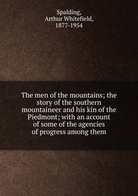 The men of the mountains; the story of the southern mountaineer and his kin of the Piedmont; with an account of some of the agencies of progress among them