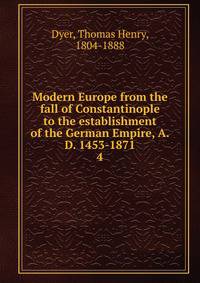 Modern Europe from the fall of Constantinople to the establishment of the German Empire, A.D. 1453-1871. 4