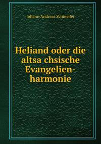 Heliand oder die altsa?chsische Evangelien-harmonie