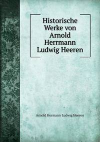 Historische Werke von Arnold Herrmann Ludwig Heeren