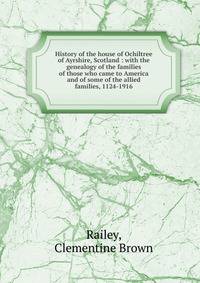 History of the house of Ochiltree of Ayrshire, Scotland : with the genealogy of the families of those who came to America and of some of the allied families, 1124-1916