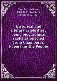 Historical and literary celebrities; being biographical sketches selected from Chambers's Papers for the People