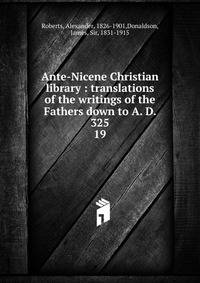 Ante-Nicene Christian library : translations of the writings of the Fathers down to A. D. 325. 19