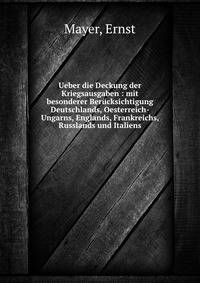 Ueber die Deckung der Kriegsausgaben : mit besonderer Berucksichtigung Deutschlands, Oesterreich-Ungarns, Englands, Frankreichs, Russlands und Italiens