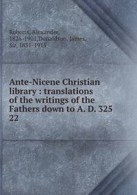 Ante-Nicene Christian library : translations of the writings of the Fathers down to A. D. 325. 22